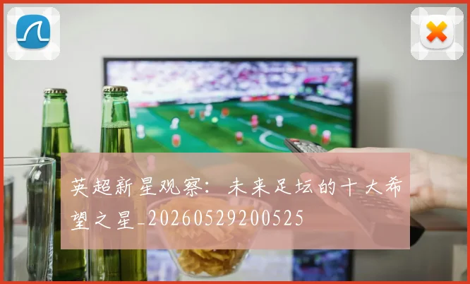 英超新星观察:未来足坛的十大希望之星_20260529200525