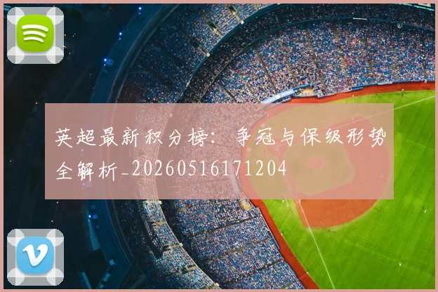 英超最新积分榜：争冠与保级形势全解析_20260516171204