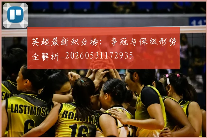 英超最新积分榜：争冠与保级形势全解析_20260531172935