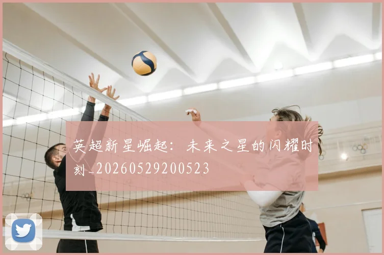 英超新星崛起:未来之星的闪耀时刻_20260529200523
