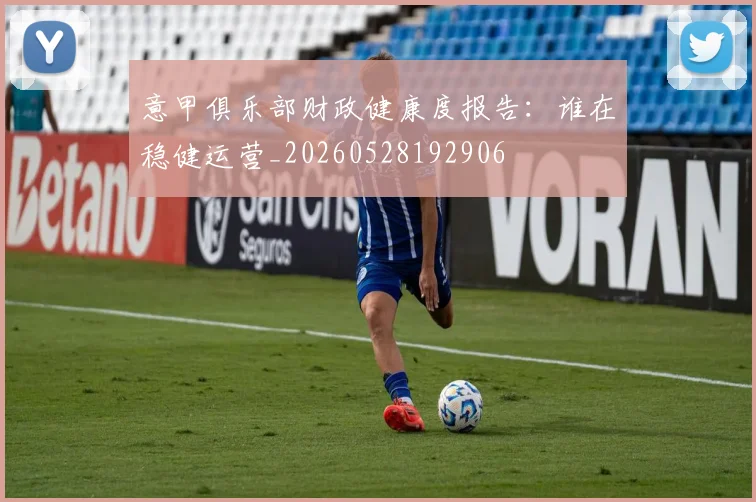 意甲俱乐部财政健康度报告：谁在稳健运营_20260528192906