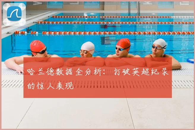 哈兰德数据全分析：打破英超纪录的惊人表现