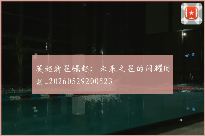 英超新星崛起:未来之星的闪耀时刻_20260529200523