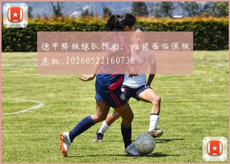 德甲降级球队预测：谁将面临保级危机_20260522160736