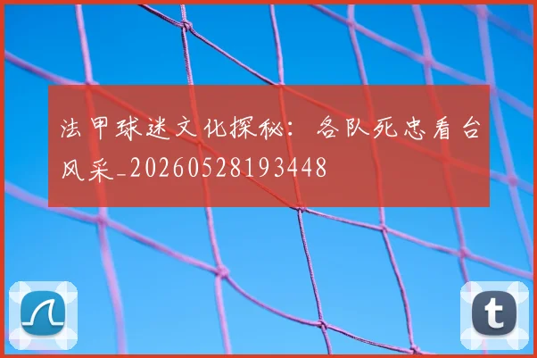 法甲球迷文化探秘：各队死忠看台风采_20260528193448