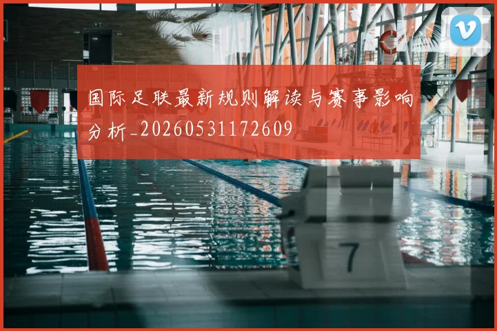 国际足联最新规则解读与赛事影响分析_20260531172609