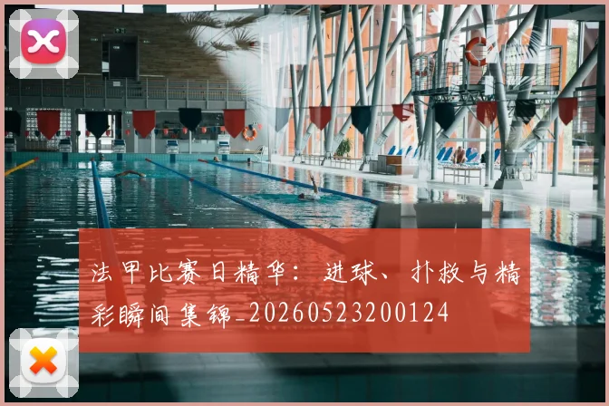 法甲比赛日精华：进球、扑救与精彩瞬间集锦_20260523200124