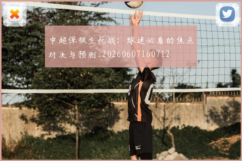 中超保级生死战：球迷必看的焦点对决与预测_20260607160712