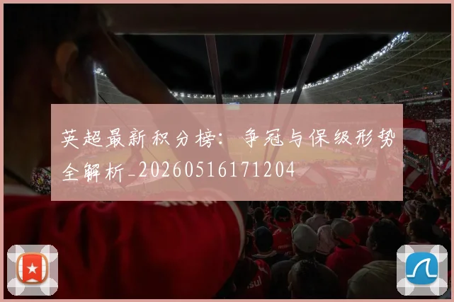 英超最新积分榜：争冠与保级形势全解析_20260516171204