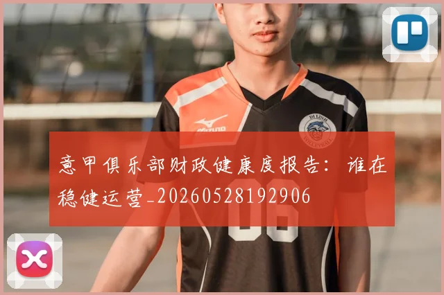意甲俱乐部财政健康度报告：谁在稳健运营_20260528192906