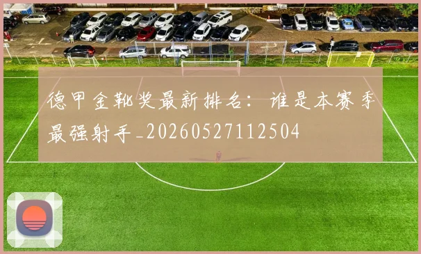 德甲金靴奖最新排名：谁是本赛季最强射手_20260527112504